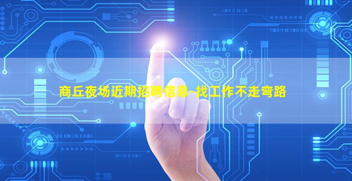 商丘夜场近期招聘信息-找工作不走弯路